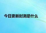 今日更新封测是什么