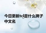 今日更新tcl是什么牌子中文名