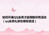如何开通QQ会员才能领取所有活动（qq会员礼券在哪里激活）