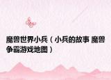 魔兽世界小兵（小兵的故事 魔兽争霸游戏地图）