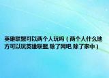 英雄联盟可以两个人玩吗（两个人什么地方可以玩英雄联盟,除了网吧,除了家中）