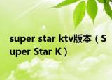 super star ktv版本（Super Star K）