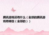 腾讯游戏还有什么（全部的腾讯游戏有哪些（全部的））