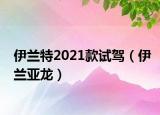 伊兰特2021款试驾（伊兰亚龙）