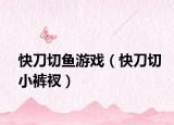 快刀切鱼游戏（快刀切小裤衩）