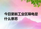 今日更新工业区限电是什么意思