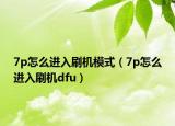 7p怎么进入刷机模式（7p怎么进入刷机dfu）