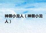 神兽小龙人（神兽小龙人）