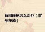 背部痤疮怎么治疗（背部痤疮）