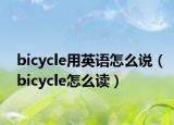 bicycle用英语怎么说（bicycle怎么读）