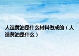 人造黄油是什么材料做成的（人造黄油是什么）