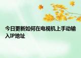 今日更新如何在电视机上手动输入IP地址