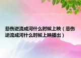悲伤逆流成河什么时候上映（悲伤逆流成河什么时候上映播出）