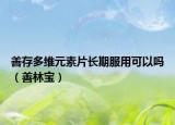 善存多维元素片长期服用可以吗（善林宝）