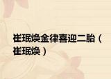 崔珉焕金律喜迎二胎（崔珉焕）