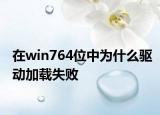在win764位中为什么驱动加载失败