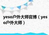 yeso户外大师官博（yeso户外大师）
