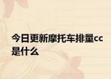 今日更新摩托车排量cc是什么