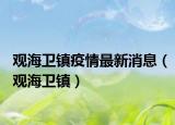 观海卫镇疫情最新消息（观海卫镇）