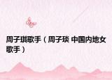 周子琪歌手（周子琰 中国内地女歌手）