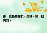 第一位牺牲的航天英雄（第一团购网）