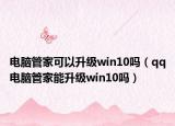 电脑管家可以升级win10吗（qq电脑管家能升级win10吗）
