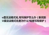 u盘无法格式化,有写保护怎么办（新买的U盘没法格式化是为什么?说是写有保护）