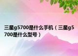 三星g5700是什么手机（三星g5700是什么型号）