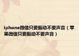 iphone微信只要振动不要声音（苹果微信只要振动不要声音）