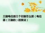 三脚电位器三个引脚怎么接（电位器（三脚的）的接法）