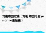 对视泰国歌曲（对视 泰国电影yes or no主题曲）