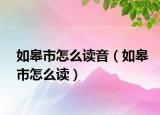 如皋市怎么读音（如皋市怎么读）