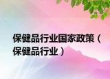 保健品行业国家政策（保健品行业）