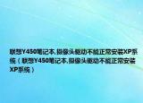 联想Y450笔记本,摄像头驱动不能正常安装XP系统（联想Y450笔记本,摄像头驱动不能正常安装XP系统）
