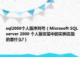 sql2000个人版序列号（Microsoft SQLserver 2000 个人版安装中的实例名指的是什么?）
