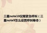 三星note10仅限紧急呼叫（三星note9怎么设置呼叫等待）