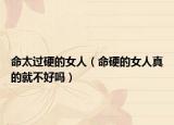 命太过硬的女人（命硬的女人真的就不好吗）