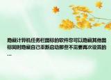 隐藏计算机任务栏图标的软件您可以隐藏其他图标同时隐藏自己重新启动那些不需要再次设置的…