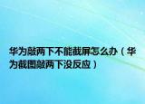 华为敲两下不能截屏怎么办（华为截图敲两下没反应）