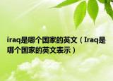 iraq是哪个国家的英文（Iraq是哪个国家的英文表示）