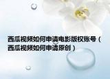 西瓜视频如何申请电影版权账号（西瓜视频如何申请原创）
