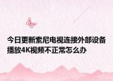 今日更新索尼电视连接外部设备播放4K视频不正常怎么办