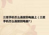 三星手机怎么连接到电脑上（三星手机怎么连接到电脑?）