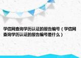 学信网查询学历认证的报告编号（学信网查询学历认证的报告编号是什么）