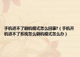 手机进不了刷机模式怎么回事?（手机开机进不了系统怎么刷机模式怎么办）