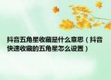 抖音五角星收藏是什么意思（抖音快速收藏的五角星怎么设置）