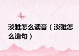 淡雅怎么读音（淡雅怎么造句）