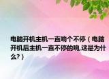 电脑开机主机一直响个不停（电脑开机后主机一直不停的响,这是为什么?）