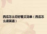 西瓜怎么切好看又简单（西瓜怎么读英语）