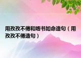 用孜孜不倦和嗜书如命造句（用孜孜不倦造句）